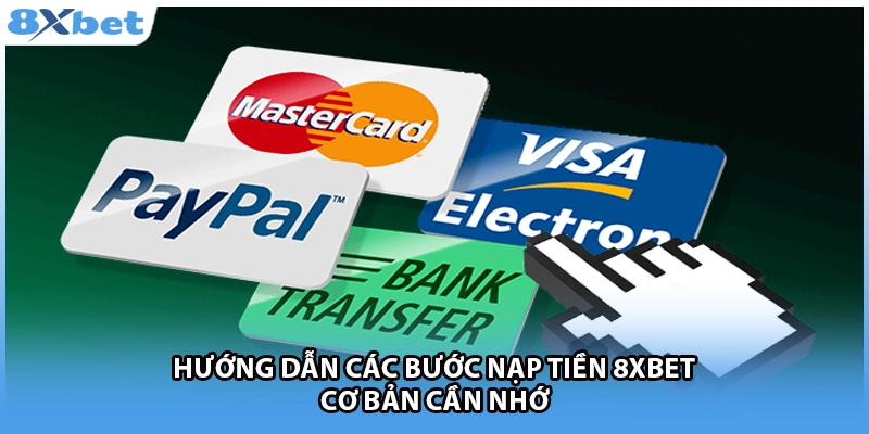 Hướng dẫn các bước nạp tiền 8Xbet cơ bản cần nhớ