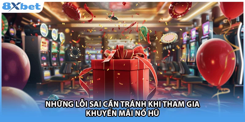 Những lỗi sai cần tránh khi tham gia khuyến mãi nổ hũ