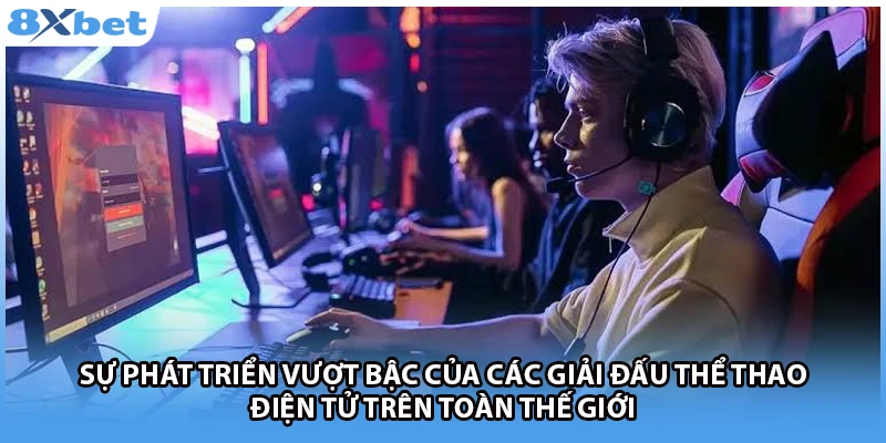 Sự phát triển vượt bậc của các giải đấu thể thao điện tử trên toàn thế giới